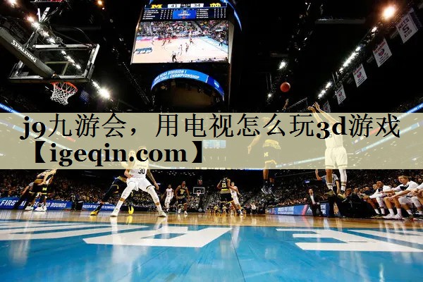 k8凯发，用电视怎么玩3d游戏